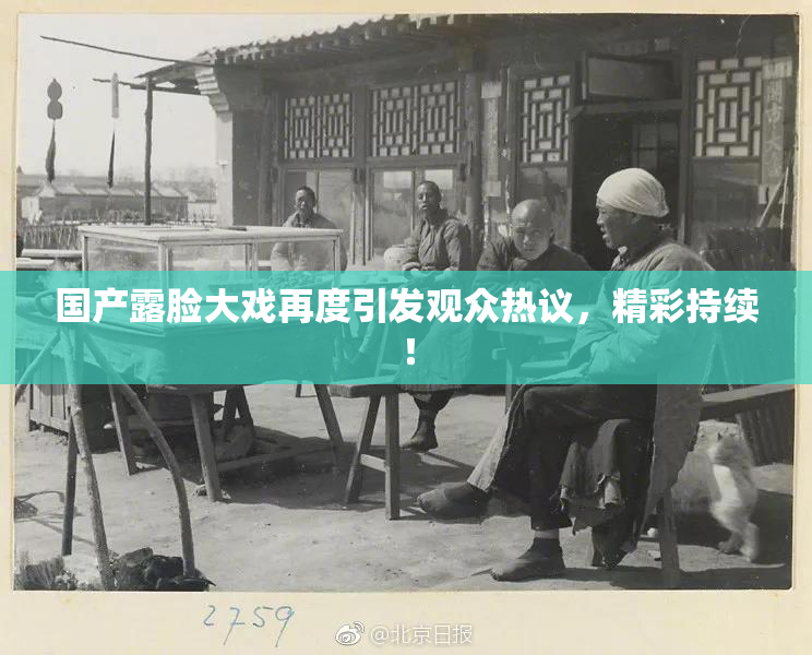 国产露脸大戏再度引发观众热议，精彩持续！