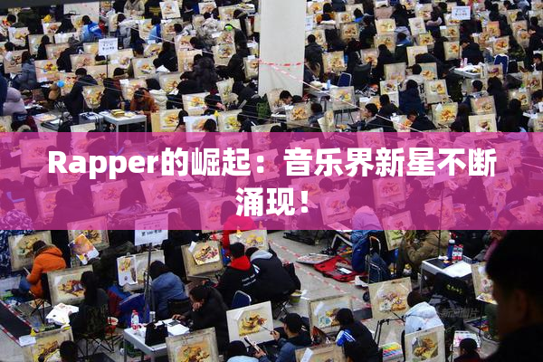 Rapper的崛起：音乐界新星不断涌现！