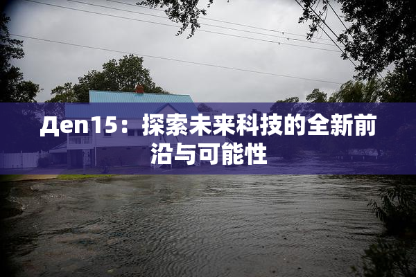 Дen15：探索未来科技的全新前沿与可能性