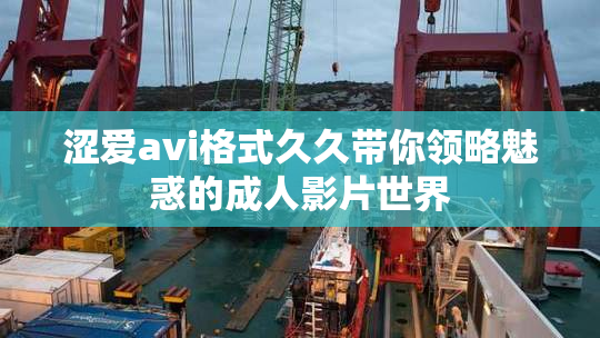 涩爱avi格式久久带你领略魅惑的成人影片世界