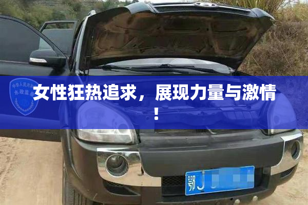 女性狂热追求，展现力量与激情！