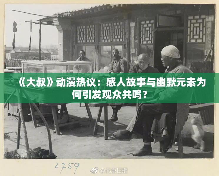 《大叔》动漫热议：感人故事与幽默元素为何引发观众共鸣？