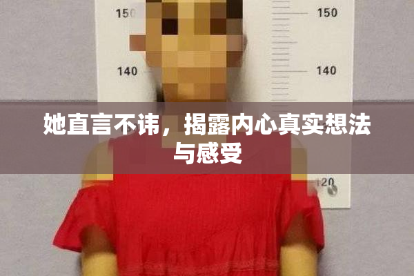 她直言不讳，揭露内心真实想法与感受
