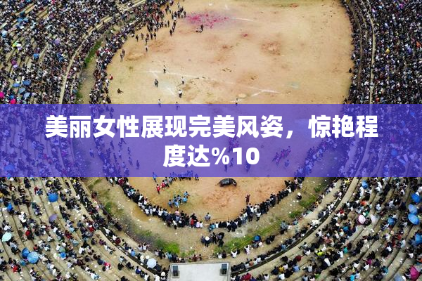 美丽女性展现完美风姿，惊艳程度达%10