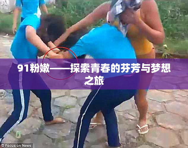 91粉嫩——探索青春的芬芳与梦想之旅