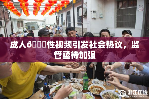 成人🔞性视频引发社会热议，监管亟待加强