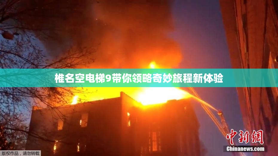 椎名空电梯9带你领略奇妙旅程新体验
