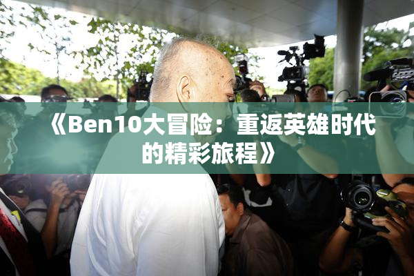 《Ben10大冒险：重返英雄时代的精彩旅程》