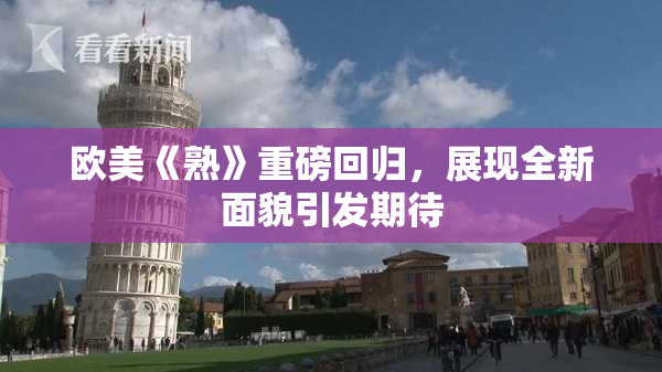 欧美《熟》重磅回归，展现全新面貌引发期待