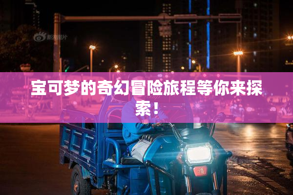宝可梦的奇幻冒险旅程等你来探索！