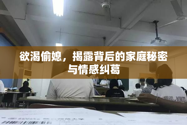 欲渴偷媳，揭露背后的家庭秘密与情感纠葛