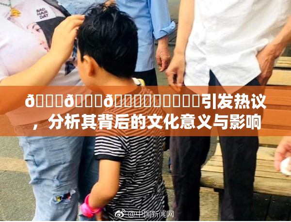🍆🍑🔞❌‌❌‌❌‌引发热议，分析其背后的文化意义与影响