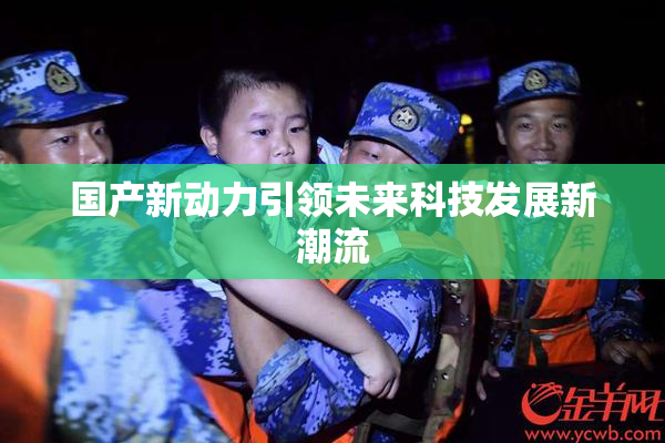 国产新动力引领未来科技发展新潮流