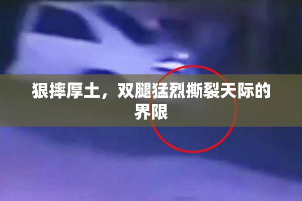 狠摔厚土，双腿猛烈撕裂天际的界限