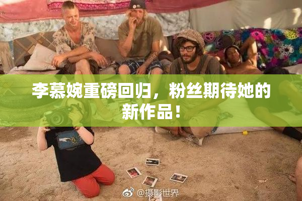 李慕婉重磅回归，粉丝期待她的新作品！