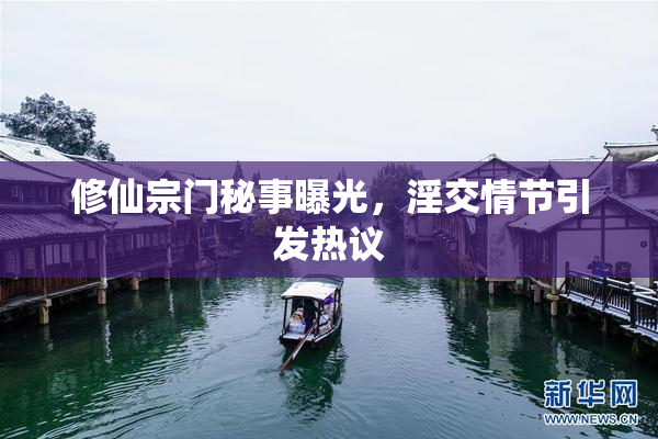 修仙宗门秘事曝光，淫交情节引发热议