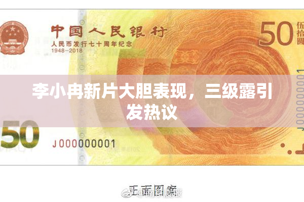 李小冉新片大胆表现，三级露引发热议