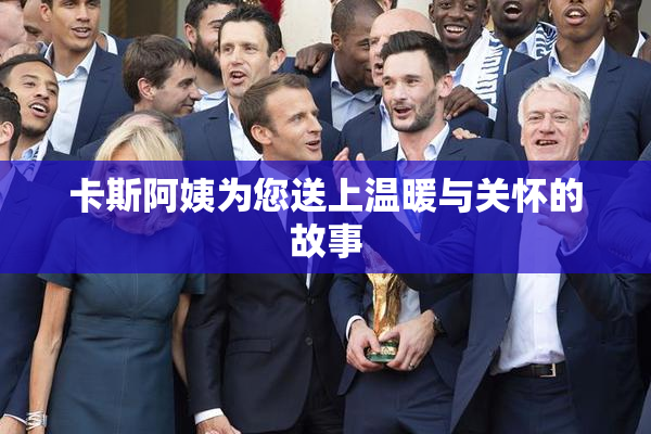 卡斯阿姨为您送上温暖与关怀的故事