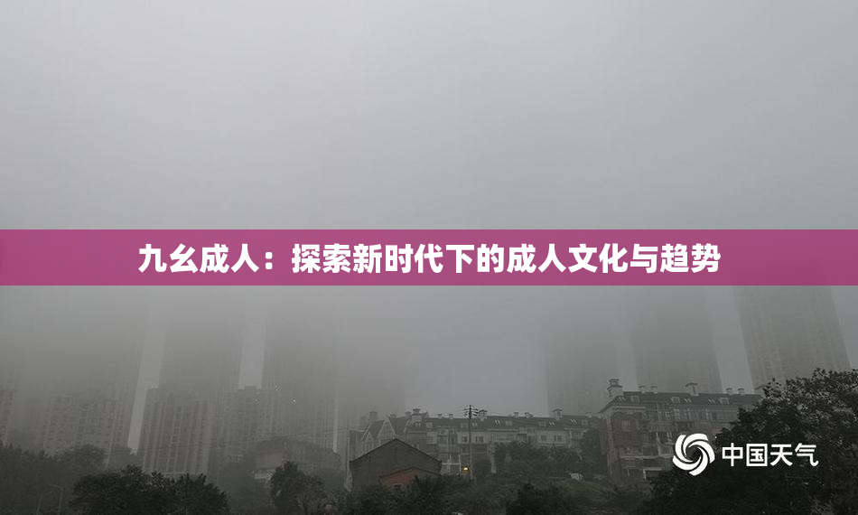 九幺成人：探索新时代下的成人文化与趋势