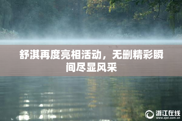 舒淇再度亮相活动，无删精彩瞬间尽显风采