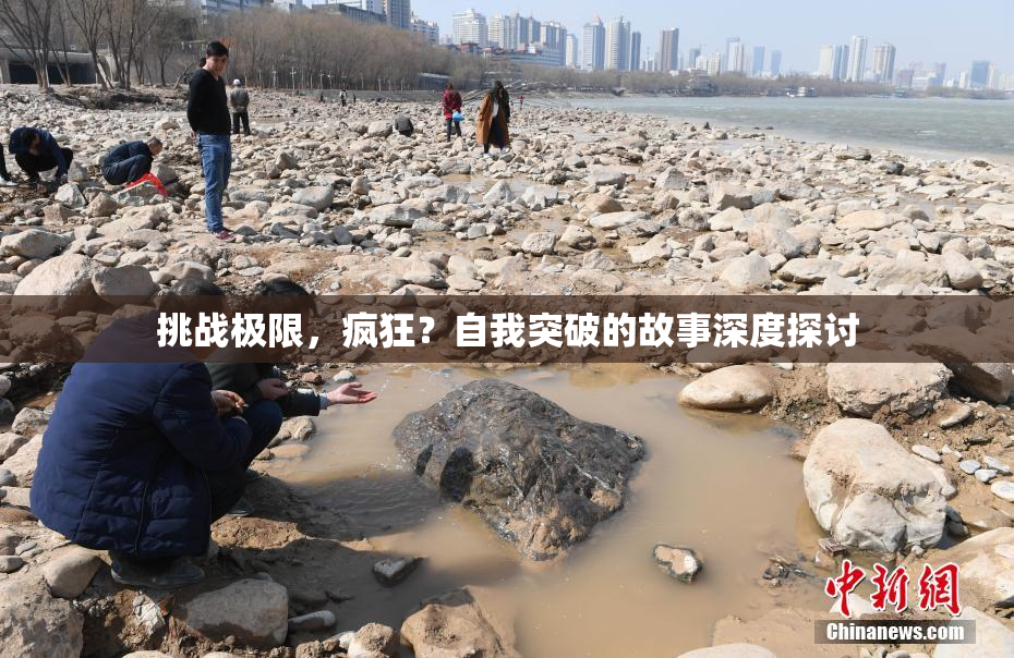 挑战极限，疯狂？自我突破的故事深度探讨