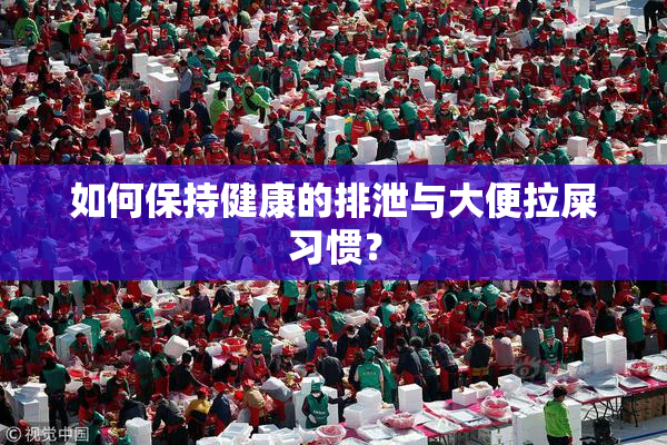 如何保持健康的排泄与大便拉屎习惯？