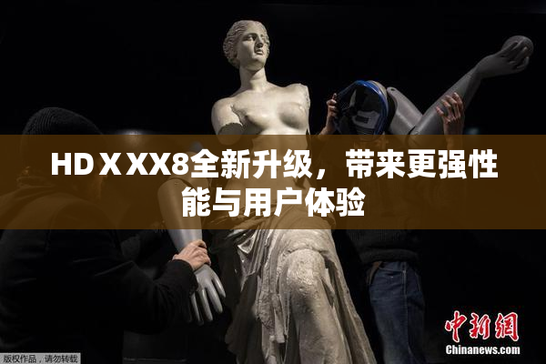 HDⅩXX8全新升级，带来更强性能与用户体验