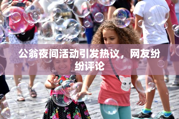 公翁夜间活动引发热议，网友纷纷评论