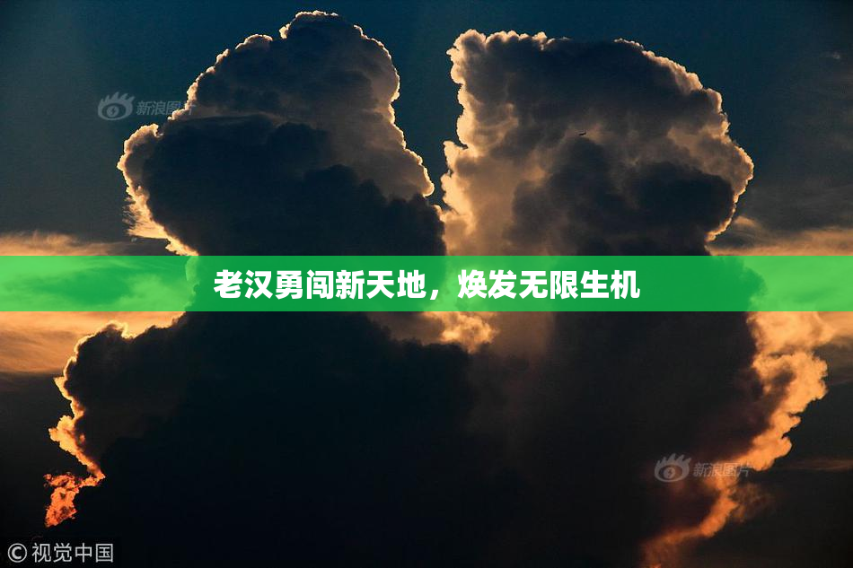 老汉勇闯新天地，焕发无限生机