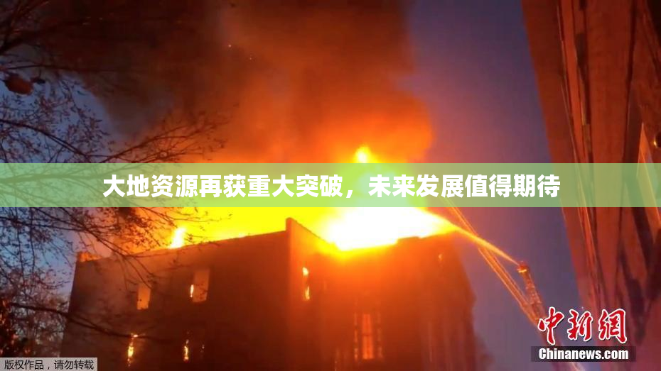 大地资源再获重大突破，未来发展值得期待