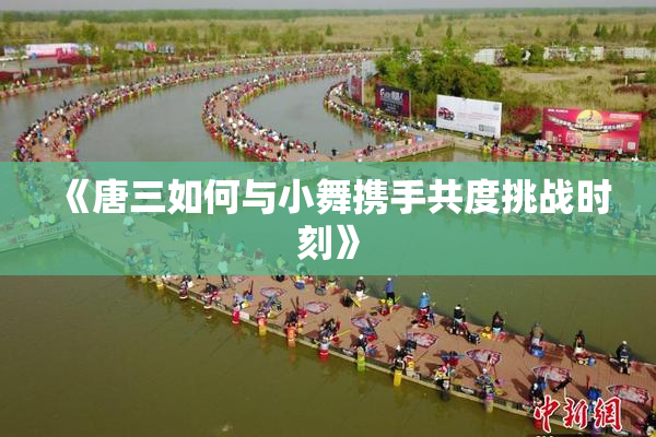 《唐三如何与小舞携手共度挑战时刻》