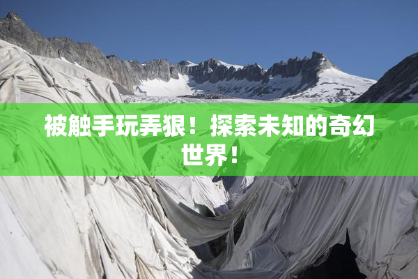 被触手玩弄狠！探索未知的奇幻世界！