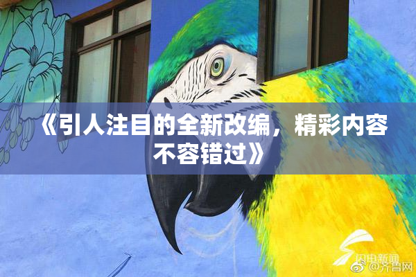 《引人注目的全新改编，精彩内容不容错过》