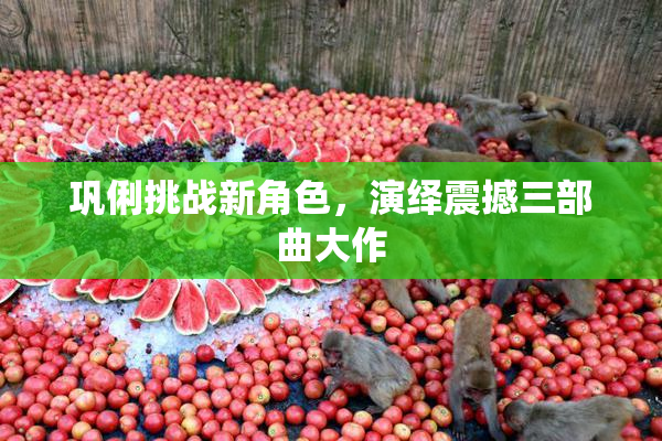巩俐挑战新角色，演绎震撼三部曲大作