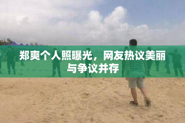 郑爽个人照曝光，网友热议美丽与争议并存