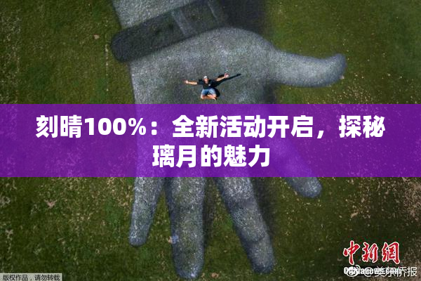 刻晴100%：全新活动开启，探秘璃月的魅力