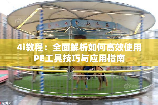 4i教程：全面解析如何高效使用PE工具技巧与应用指南
