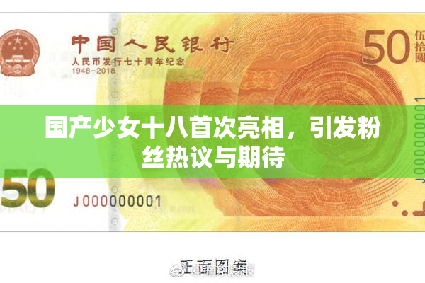 国产少女十八首次亮相，引发粉丝热议与期待