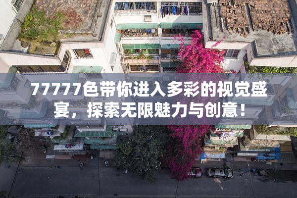 77777色带你进入多彩的视觉盛宴，探索无限魅力与创意！