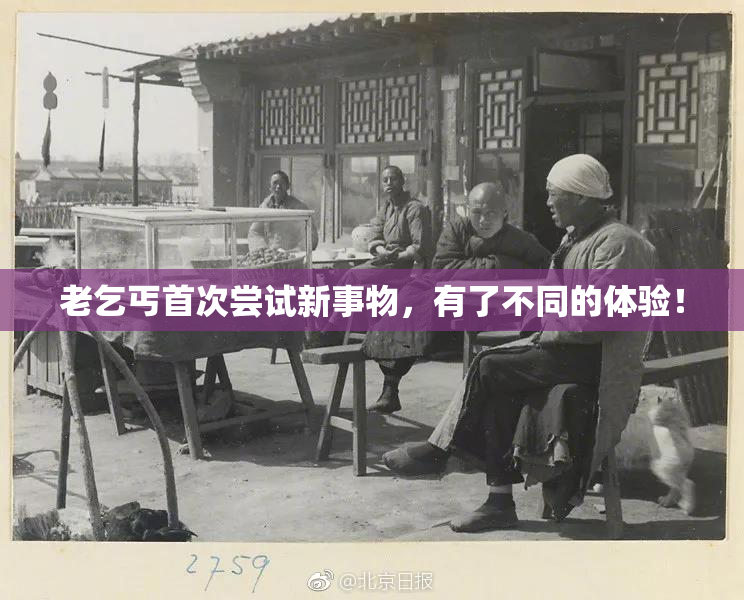 老乞丐首次尝试新事物，有了不同的体验！