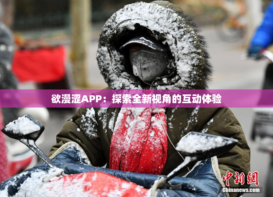 欲漫涩APP：探索全新视角的互动体验