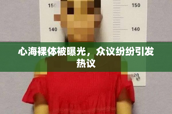 心海裸体被曝光，众议纷纷引发热议