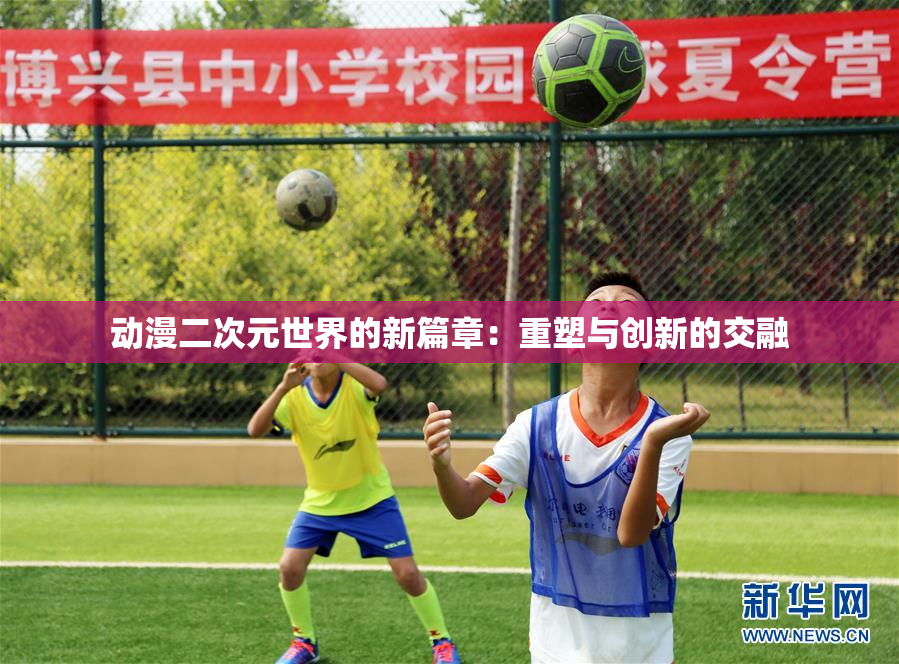 动漫二次元世界的新篇章：重塑与创新的交融