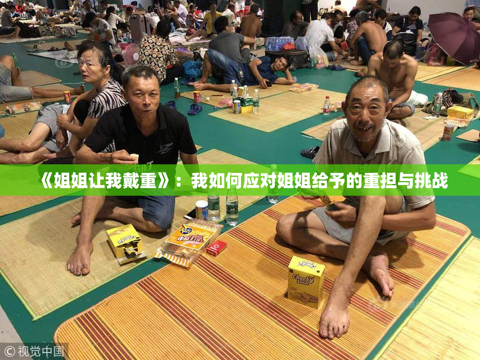 《姐姐让我戴重》：我如何应对姐姐给予的重担与挑战