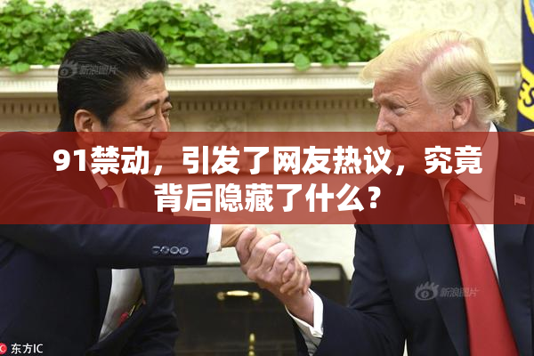 91禁动，引发了网友热议，究竟背后隐藏了什么？