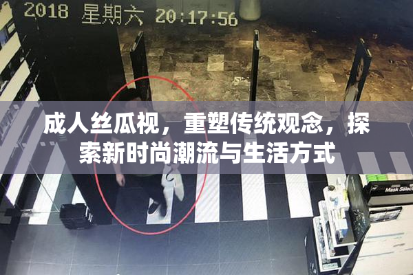 成人丝瓜视，重塑传统观念，探索新时尚潮流与生活方式