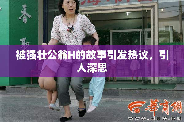 被强壮公翁H的故事引发热议，引人深思