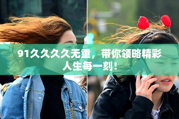 91久久久久无重，带你领略精彩人生每一刻！