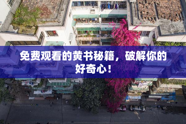 免费观看的黄书秘籍，破解你的好奇心！
