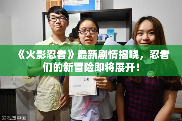 《火影忍者》最新剧情揭晓，忍者们的新冒险即将展开！